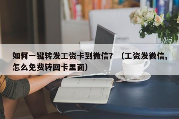 如何一键转发工资卡到微信？（工资发微信,怎么免费转回卡里面）-第1张图片-微多开