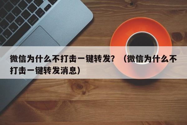 微信为什么不打击一键转发？（微信为什么不打击一键转发消息）-第1张图片-微多开