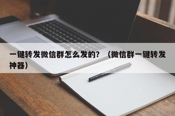 一键转发微信群怎么发的？（微信群一键转发神器）-第1张图片-微多开