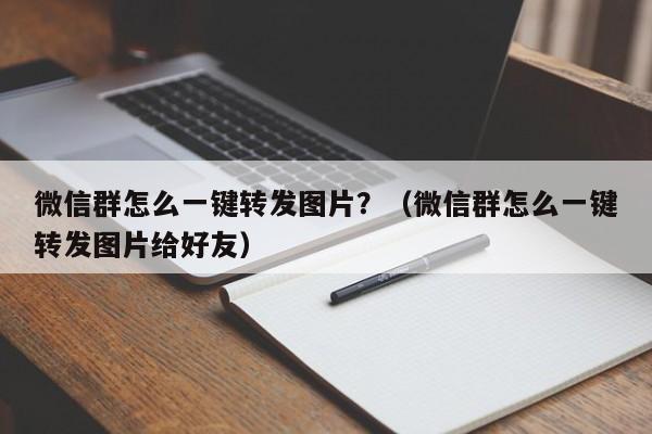 微信群怎么一键转发图片？（微信群怎么一键转发图片给好友）-第1张图片-微多开