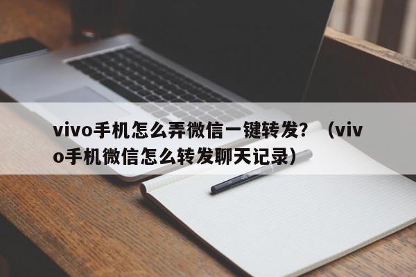 vivo手机怎么弄微信一键转发？（vivo手机微信怎么转发聊天记录）-第1张图片-微多开