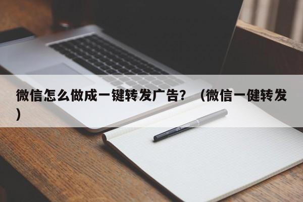 微信怎么做成一键转发广告？（微信一健转发）-第1张图片-微多开