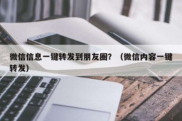 微信信息一键转发到朋友圈？（微信内容一键转发）-第1张图片-微多开