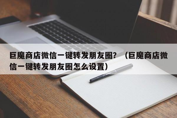 巨魔商店微信一键转发朋友圈？（巨魔商店微信一键转发朋友圈怎么设置）-第1张图片-微多开