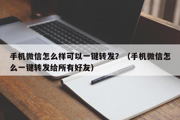 手机微信怎么样可以一键转发？（手机微信怎么一键转发给所有好友）-第1张图片-微多开