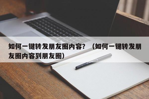 如何一键转发朋友圈内容？（如何一键转发朋友圈内容到朋友圈）-第1张图片-微多开