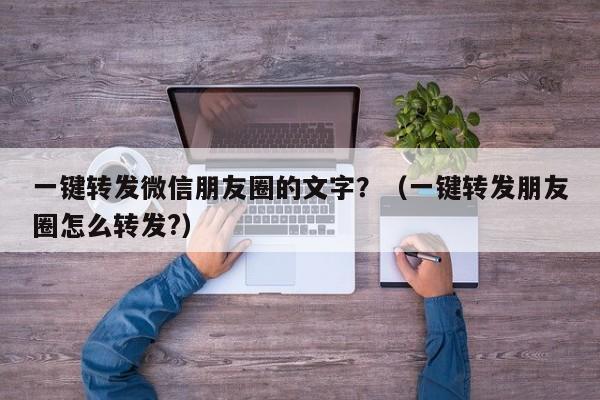 一键转发微信朋友圈的文字？（一键转发朋友圈怎么转发?）-第1张图片-微多开