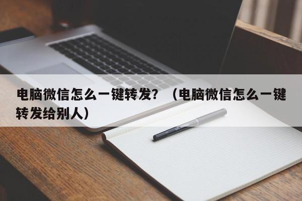 电脑微信怎么一键转发？（电脑微信怎么一键转发给别人）-第1张图片-微多开