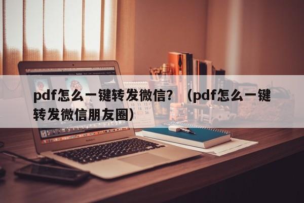 pdf怎么一键转发微信？（pdf怎么一键转发微信朋友圈）-第1张图片-微多开