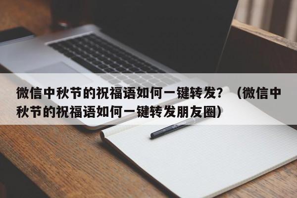 微信中秋节的祝福语如何一键转发？（微信中秋节的祝福语如何一键转发朋友圈）-第1张图片-微多开