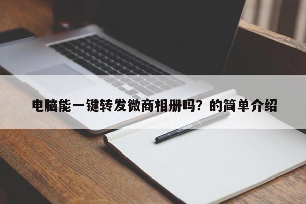 电脑能一键转发微商相册吗？的简单介绍-第1张图片-微多开