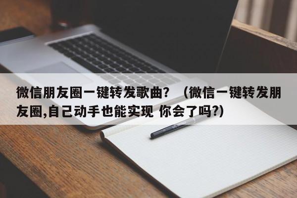 微信朋友圈一键转发歌曲？（微信一键转发朋友圈,自己动手也能实现 你会了吗?）-第1张图片-微多开