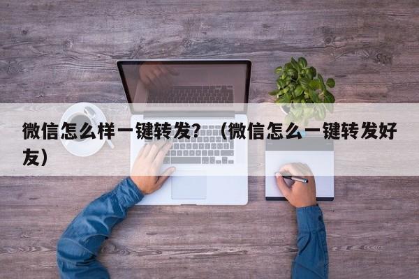 微信怎么样一键转发？（微信怎么一键转发好友）-第1张图片-微多开