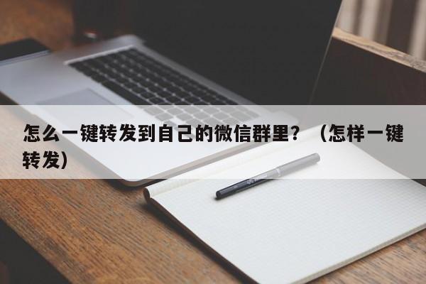 怎么一键转发到自己的微信群里？（怎样一键转发）-第1张图片-微多开