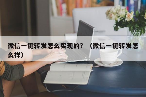 微信一键转发怎么实现的？（微信一键转发怎么样）-第1张图片-微多开