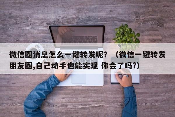 微信圈消息怎么一键转发呢？（微信一键转发朋友圈,自己动手也能实现 你会了吗?）-第1张图片-微多开