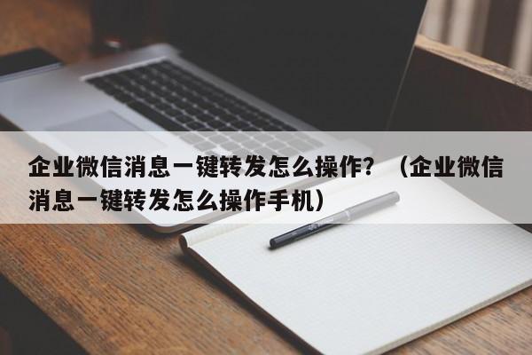 企业微信消息一键转发怎么操作？（企业微信消息一键转发怎么操作手机）-第1张图片-微多开