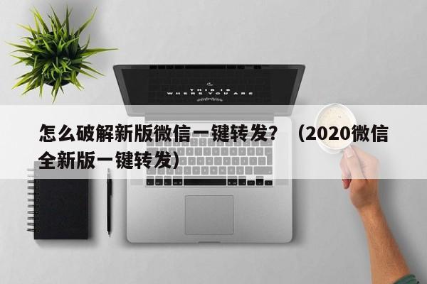 怎么破解新版微信一键转发？（2020微信全新版一键转发）-第1张图片-微多开